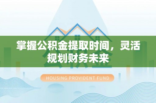 江源掌握公积金提取时间，灵活规划财务未来