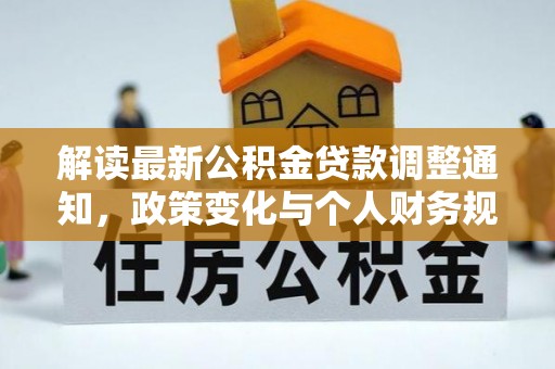 江源解读最新公积金贷款调整通知，政策变化与个人财务规划的影响