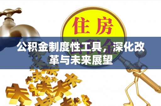 江源公积金制度性工具，深化改革与未来展望