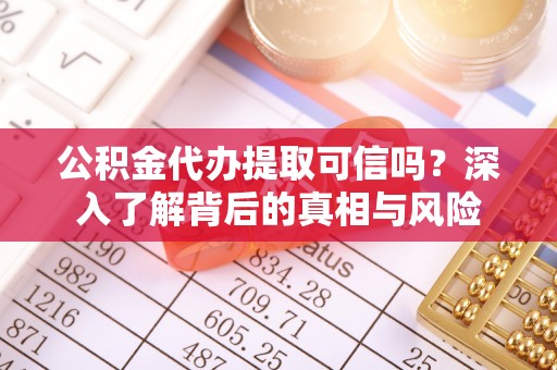 江源公积金代办提取可信吗？深入了解背后的真相与风险