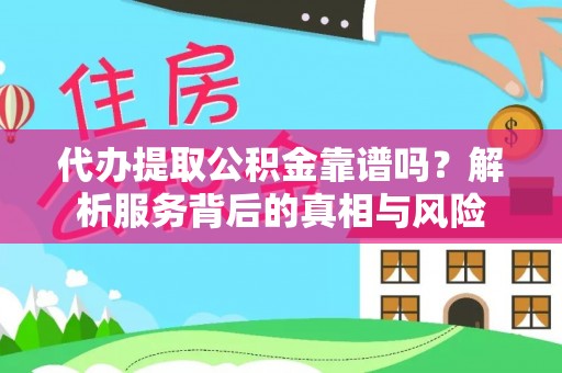 江源代办提取公积金靠谱吗？解析服务背后的真相与风险