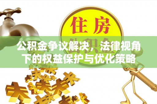 江源公积金争议解决，法律视角下的权益保护与优化策略
