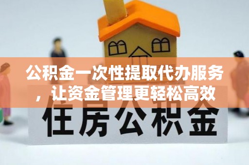 江源公积金一次性提取代办服务，让资金管理更轻松高效