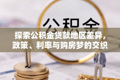 江源探索公积金贷款地区差异，政策、利率与购房梦的交织