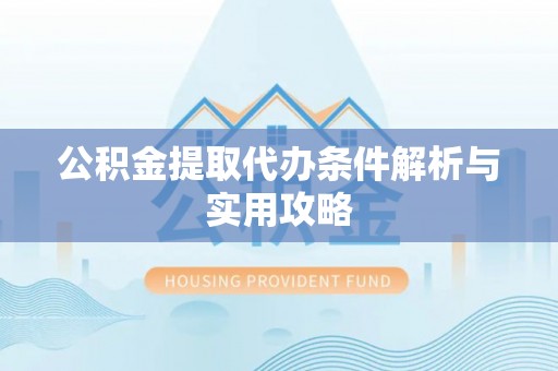 江源公积金提取代办条件解析与实用攻略