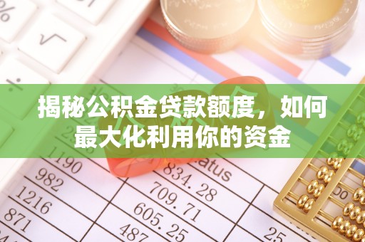 江源揭秘公积金贷款额度，如何最大化利用你的资金