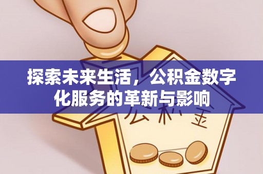江源探索未来生活，公积金数字化服务的革新与影响