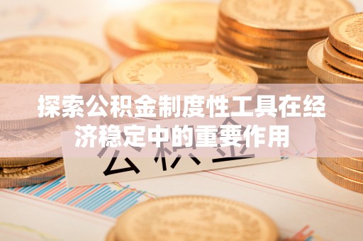 江源探索公积金制度性工具在经济稳定中的重要作用
