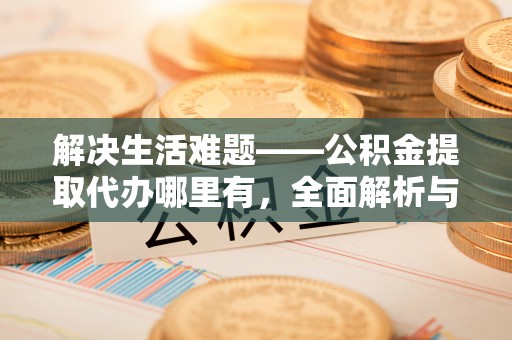 江源解决生活难题——公积金提取代办哪里有，全面解析与服务推荐