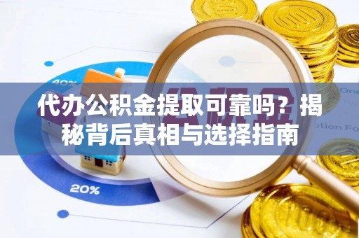 江源代办公积金提取可靠吗？揭秘背后真相与选择指南