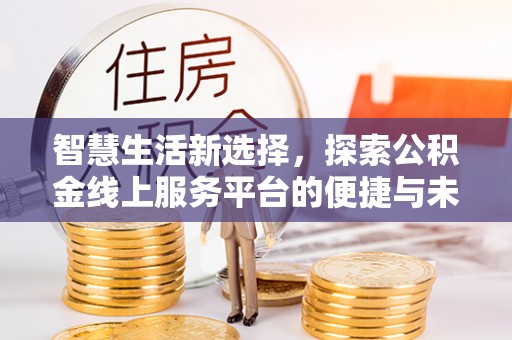 江源智慧生活新选择，探索公积金线上服务平台的便捷与未来