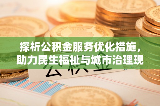 江源探析公积金服务优化措施，助力民生福祉与城市治理现代化