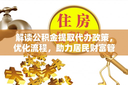 江源解读公积金提取代办政策，优化流程，助力居民财富管理
