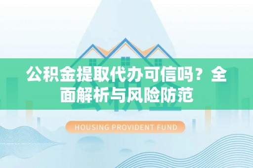 江源公积金提取代办可信吗？全面解析与风险防范